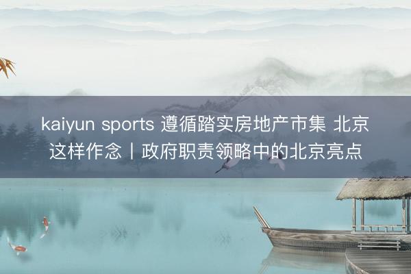 kaiyun sports 遵循踏实房地产市集 北京这样作念丨政府职责领略中的北京亮点