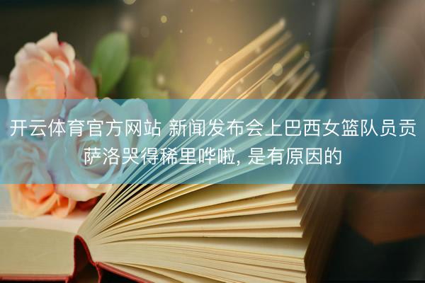 开云体育官方网站 新闻发布会上巴西女篮队员贡萨洛哭得稀里哗啦, 是有原因的