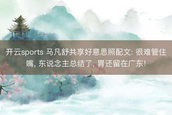 开云sports 马凡舒共享好意思照配文: 很难管住嘴, 东说念主总结了, 胃还留在广东!