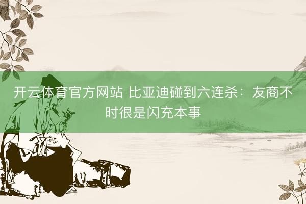 开云体育官方网站 比亚迪碰到六连杀：友商不时很是闪充本事