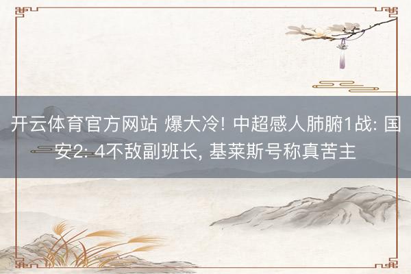 开云体育官方网站 爆大冷! 中超感人肺腑1战: 国安2: 4不敌副班长, 基莱斯号称真苦主