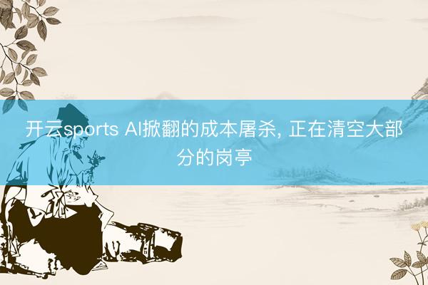 开云sports AI掀翻的成本屠杀, 正在清空大部分的岗亭