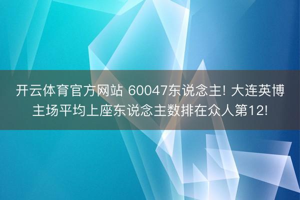 开云体育官方网站 60047东说念主! 大连英博主场平均上座东说念主数排在众人第12!