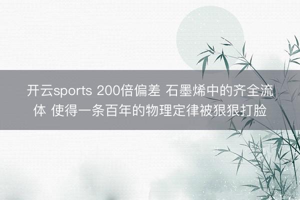 开云sports 200倍偏差 石墨烯中的齐全流体 使得一条百年的物理定律被狠狠打脸