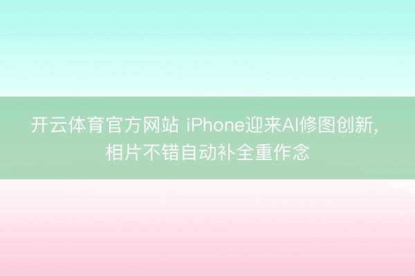 开云体育官方网站 iPhone迎来AI修图创新, 相片不错自动补全重作念